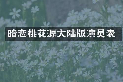 暗恋桃花源大陆版演员表