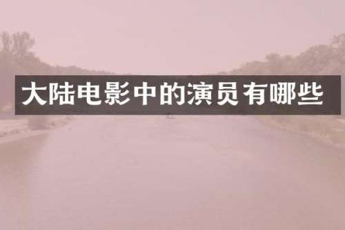 大陆电影中的演员有哪些