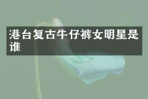 港台复古牛仔裤女明星是谁