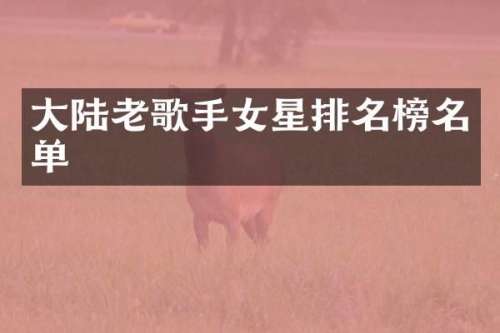 大陆老歌手女星排名榜名单