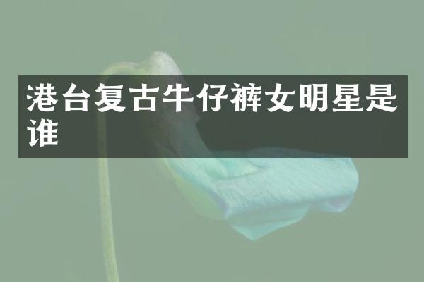 港台复古牛仔裤女明星是谁
