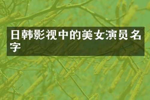 日韩影视中的演员名字
