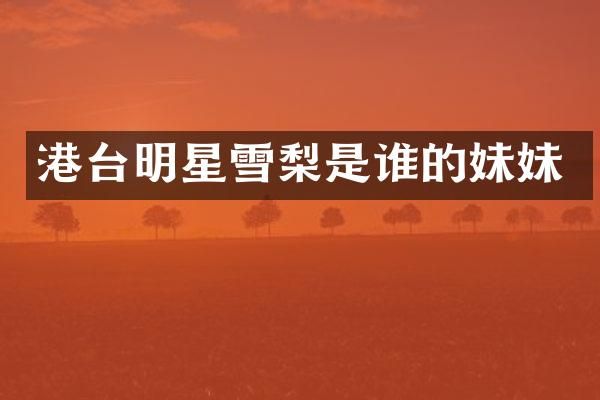 港台明星雪梨是谁的妹妹