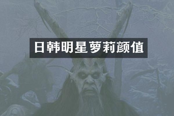 日韩明星萝莉颜值