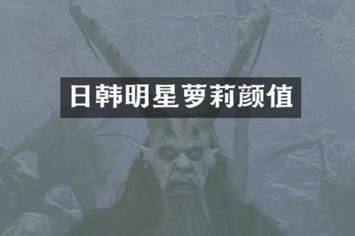 日韩明星萝莉颜值