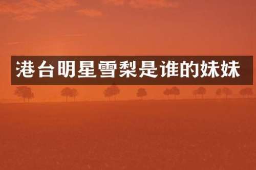 港台明星雪梨是谁的妹妹