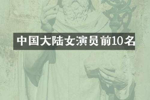 中国大陆女演员前10名