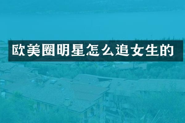 欧美圈明星怎么追女生的