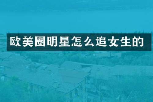 欧美圈明星怎么追女生的