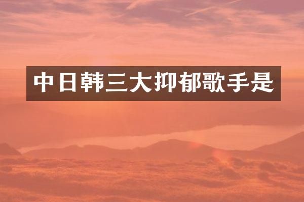 中日韩三大抑郁歌手是