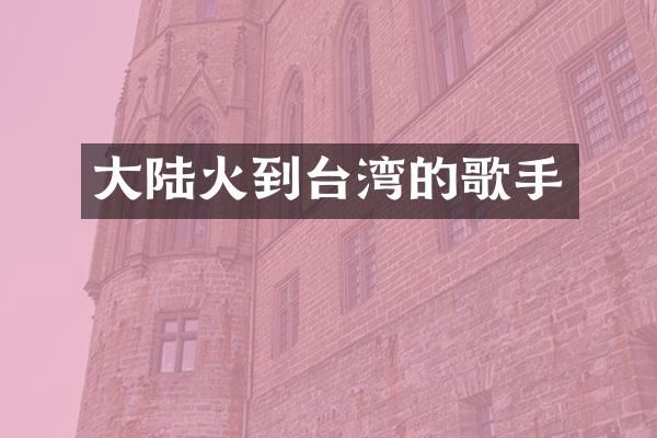 大陆火到台湾的歌手