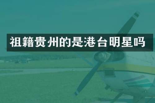 祖籍贵州的是港台明星吗
