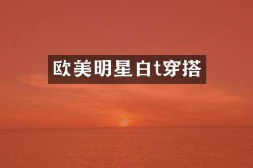 欧美明星白t穿搭