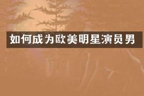 如何成为欧美明星演员男