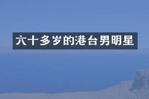 六十多岁的港台男明星