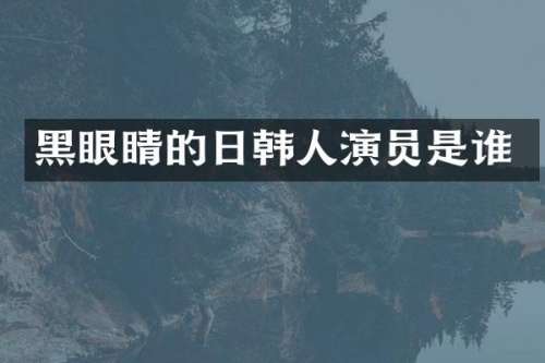 黑眼睛的日韩人演员是谁