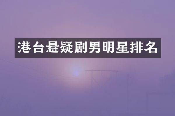 港台悬疑剧男明星排名