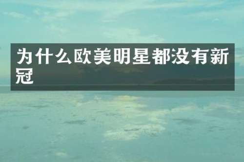 为什么欧美明星都没有新冠