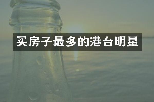 买房子最多的港台明星