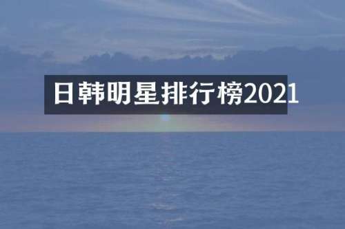 日韩明星排行榜2021