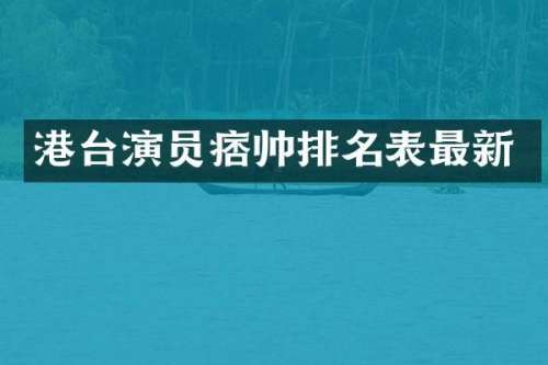 港台演员痞帅排名表最新