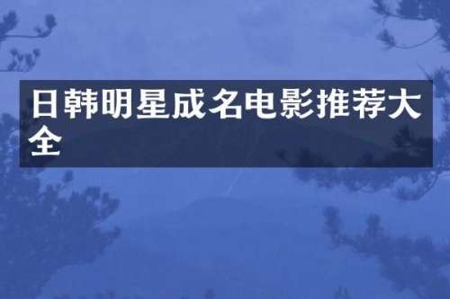 日韩明星成名电影推荐大全