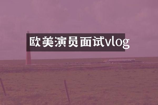 欧美演员面试vlog