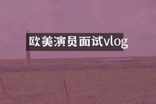 欧美演员面试vlog