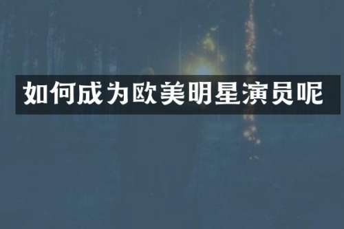 如何成为欧美明星演员呢