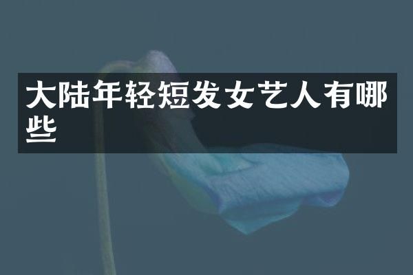 大陆年轻短发女艺人有哪些