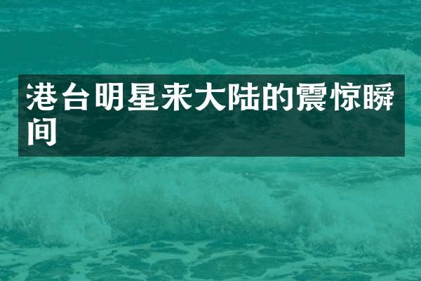 港台明星来大陆的震惊瞬间