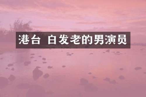 港台 白发老的男演员