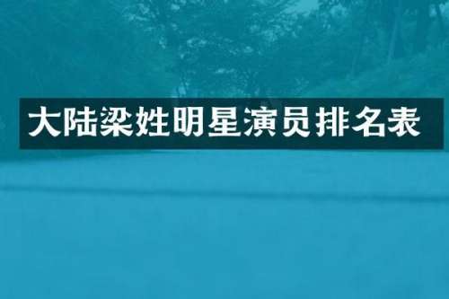 大陆梁姓明星演员排名表