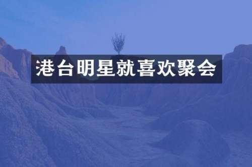 港台明星就喜欢聚会