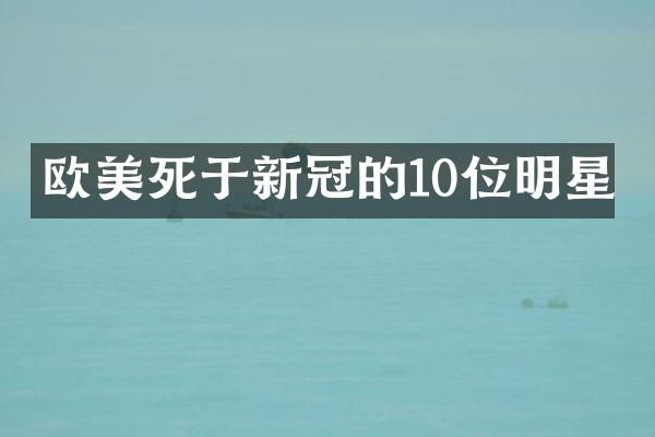 欧美死于新冠的10位明星