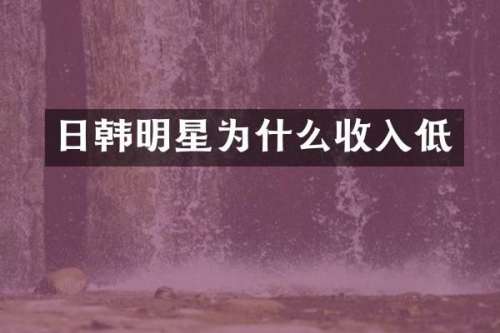日韩明星为什么收入低