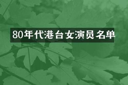 80年代港台女演员名单