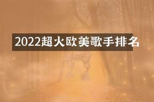 2022超火欧美歌手排名
