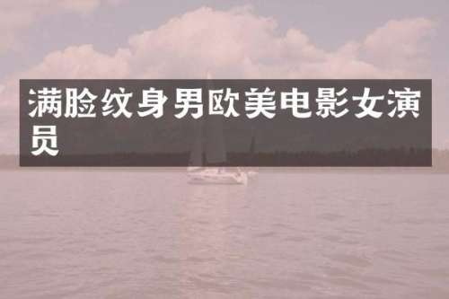 满脸纹身男欧美电影女演员