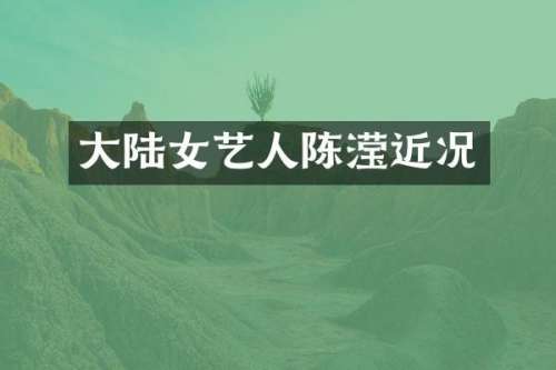 大陆女艺人陈滢近况