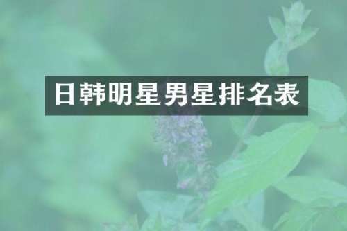 日韩明星男星排名表