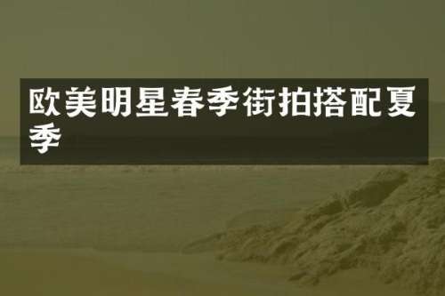 欧美明星春季街拍搭配夏季