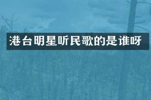 港台明星听民歌的是谁呀