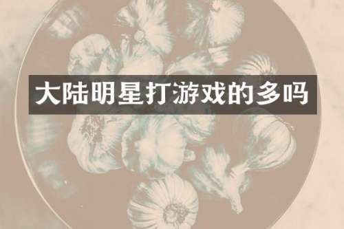 大陆明星打游戏的多吗