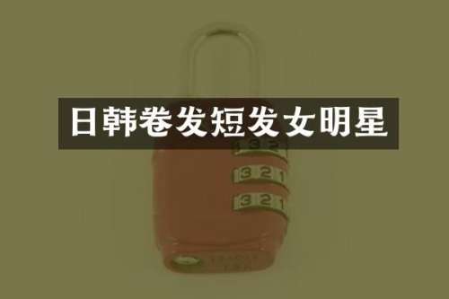 日韩卷发短发女明星