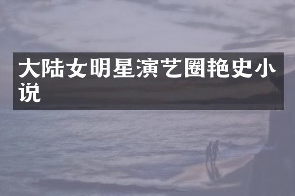 大陆女明星演艺圈艳史小说