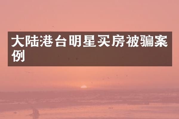 大陆港台明星买房被骗案例