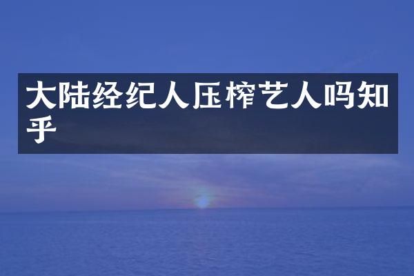 大陆经纪人压榨艺人吗知乎