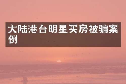 大陆港台明星买房被骗案例