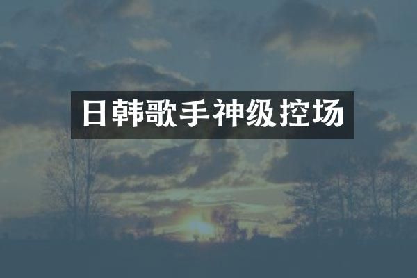 日韩歌手神级控场